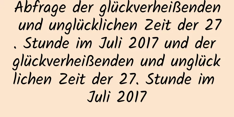 Abfrage der glückverheißenden und unglücklichen Zeit der 27. Stunde im Juli 2017 und der glückverheißenden und unglücklichen Zeit der 27. Stunde im Juli 2017