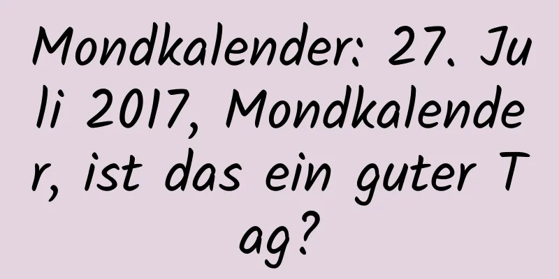 Mondkalender: 27. Juli 2017, Mondkalender, ist das ein guter Tag?