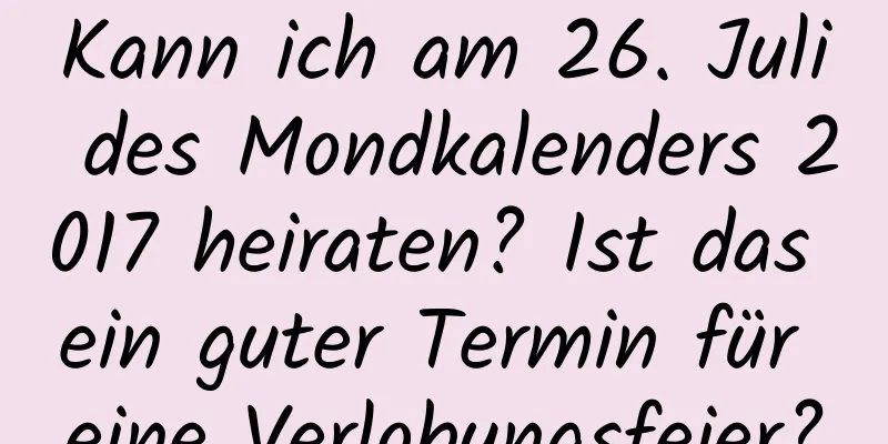 Kann ich am 26. Juli des Mondkalenders 2017 heiraten? Ist das ein guter Termin für eine Verlobungsfeier?