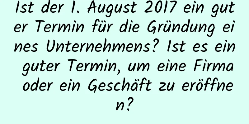 Ist der 1. August 2017 ein guter Termin für die Gründung eines Unternehmens? Ist es ein guter Termin, um eine Firma oder ein Geschäft zu eröffnen?