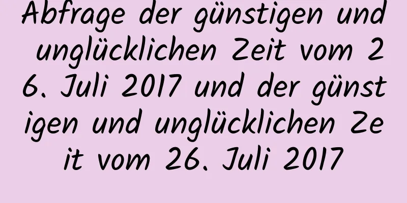 Abfrage der günstigen und unglücklichen Zeit vom 26. Juli 2017 und der günstigen und unglücklichen Zeit vom 26. Juli 2017