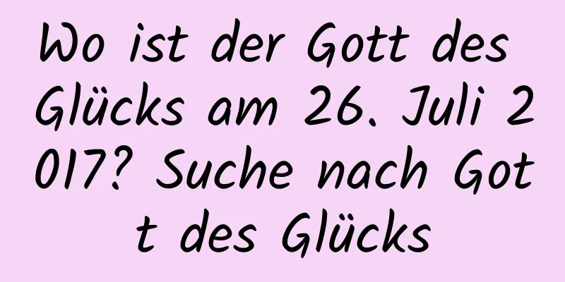 Wo ist der Gott des Glücks am 26. Juli 2017? Suche nach Gott des Glücks