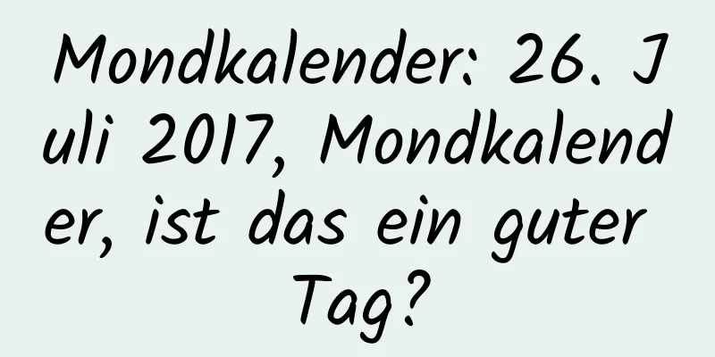 Mondkalender: 26. Juli 2017, Mondkalender, ist das ein guter Tag?