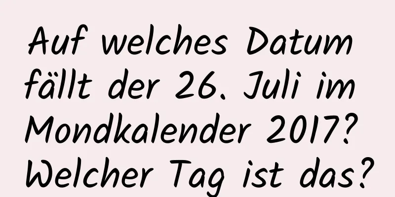 Auf welches Datum fällt der 26. Juli im Mondkalender 2017? Welcher Tag ist das?