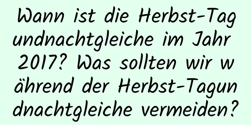 Wann ist die Herbst-Tagundnachtgleiche im Jahr 2017? Was sollten wir während der Herbst-Tagundnachtgleiche vermeiden?