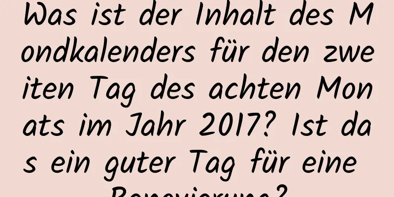 Was ist der Inhalt des Mondkalenders für den zweiten Tag des achten Monats im Jahr 2017? Ist das ein guter Tag für eine Renovierung?