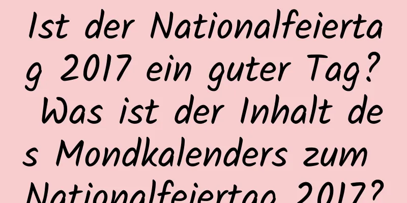 Ist der Nationalfeiertag 2017 ein guter Tag? Was ist der Inhalt des Mondkalenders zum Nationalfeiertag 2017?