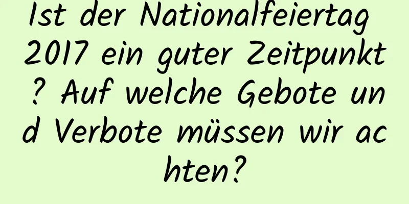 Ist der Nationalfeiertag 2017 ein guter Zeitpunkt? Auf welche Gebote und Verbote müssen wir achten?