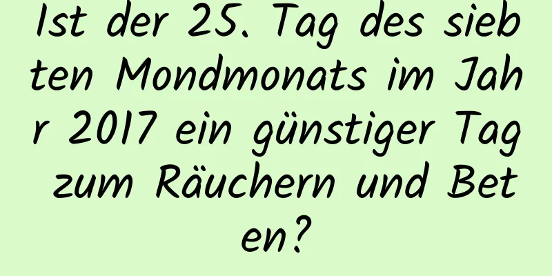 Ist der 25. Tag des siebten Mondmonats im Jahr 2017 ein günstiger Tag zum Räuchern und Beten?