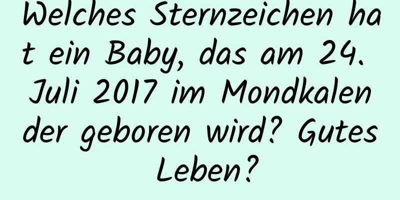 Welches Sternzeichen hat ein Baby, das am 24. Juli 2017 im Mondkalender geboren wird? Gutes Leben?