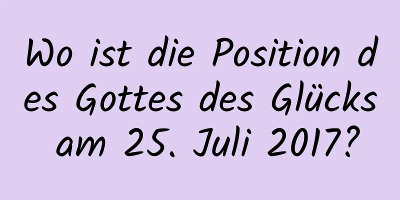 Wo ist die Position des Gottes des Glücks am 25. Juli 2017?