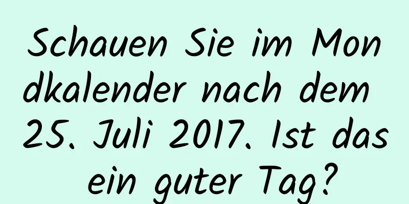 Schauen Sie im Mondkalender nach dem 25. Juli 2017. Ist das ein guter Tag?