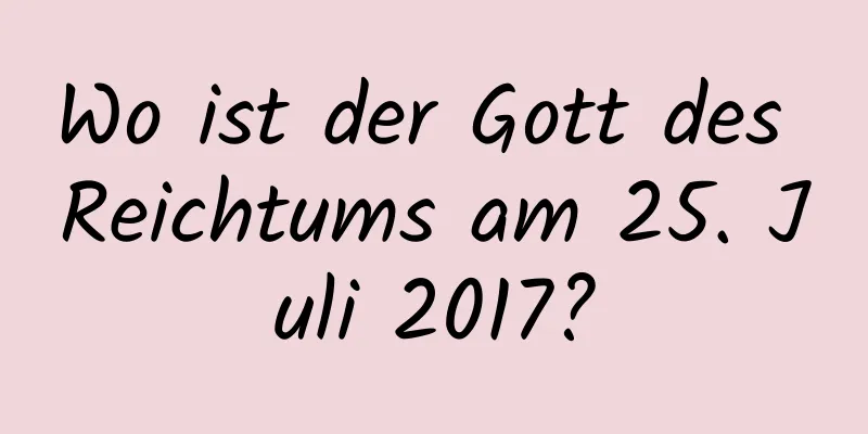 Wo ist der Gott des Reichtums am 25. Juli 2017?