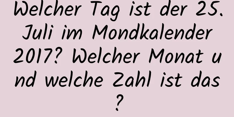 Welcher Tag ist der 25. Juli im Mondkalender 2017? Welcher Monat und welche Zahl ist das?