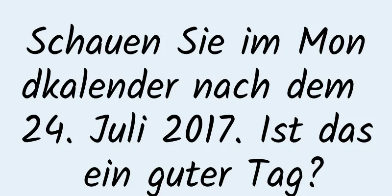 Schauen Sie im Mondkalender nach dem 24. Juli 2017. Ist das ein guter Tag?