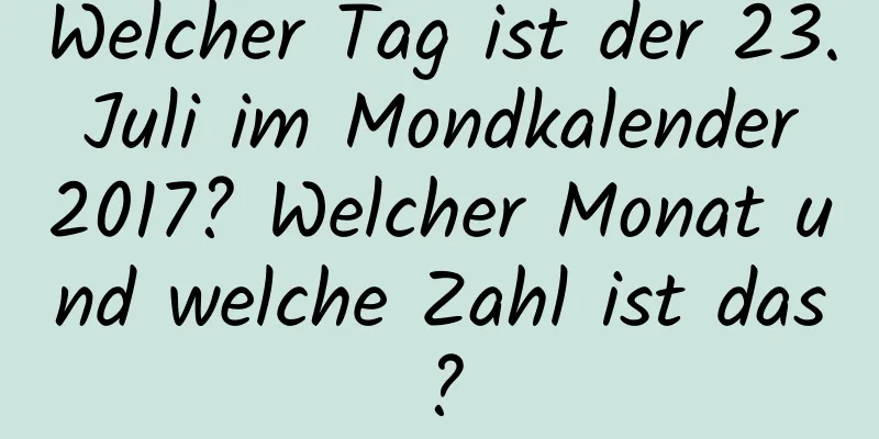 Welcher Tag ist der 23. Juli im Mondkalender 2017? Welcher Monat und welche Zahl ist das?