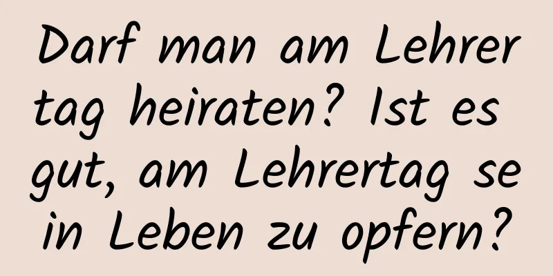 Darf man am Lehrertag heiraten? Ist es gut, am Lehrertag sein Leben zu opfern?