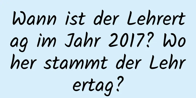 Wann ist der Lehrertag im Jahr 2017? Woher stammt der Lehrertag?