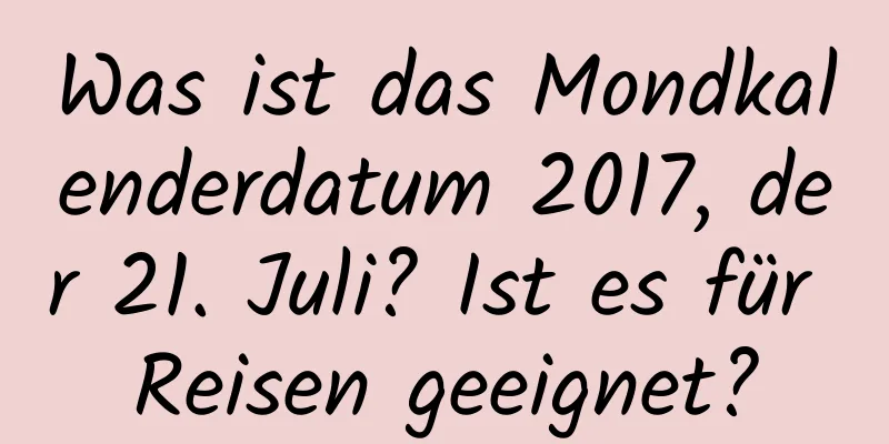 Was ist das Mondkalenderdatum 2017, der 21. Juli? Ist es für Reisen geeignet?