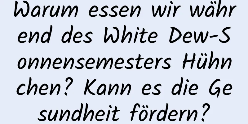 Warum essen wir während des White Dew-Sonnensemesters Hühnchen? Kann es die Gesundheit fördern?