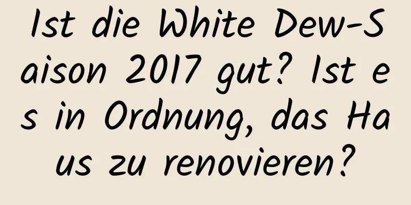 Ist die White Dew-Saison 2017 gut? Ist es in Ordnung, das Haus zu renovieren?