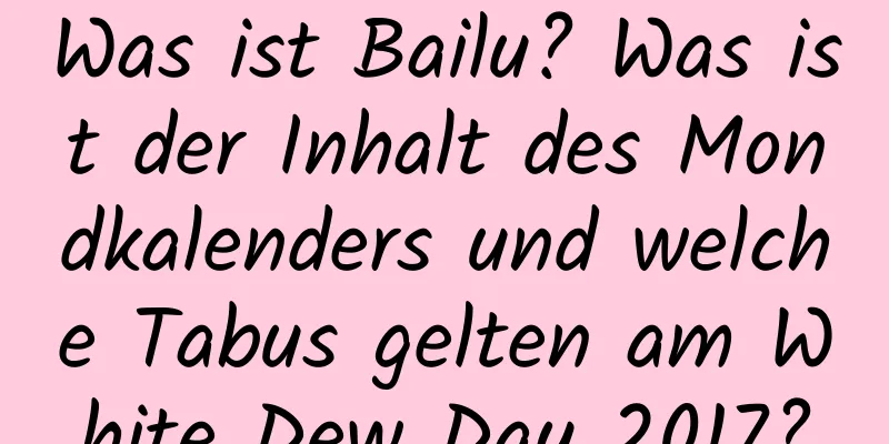 Was ist Bailu? Was ist der Inhalt des Mondkalenders und welche Tabus gelten am White Dew Day 2017?