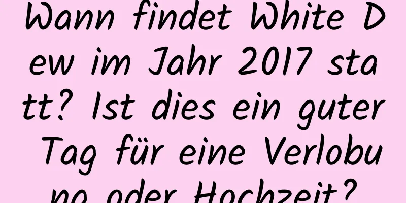 Wann findet White Dew im Jahr 2017 statt? Ist dies ein guter Tag für eine Verlobung oder Hochzeit?