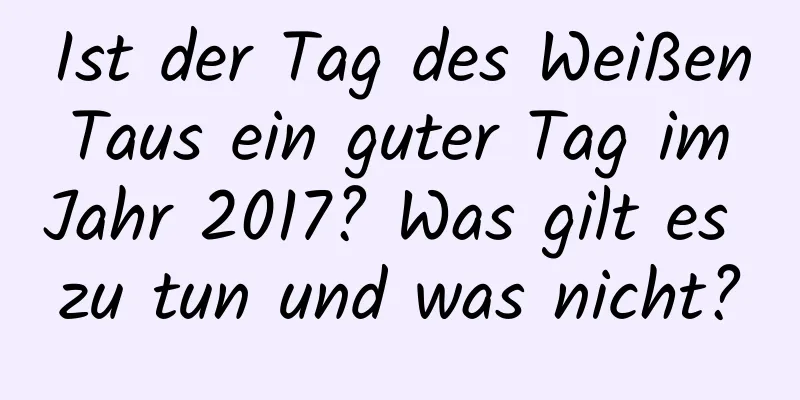 Ist der Tag des Weißen Taus ein guter Tag im Jahr 2017? Was gilt es zu tun und was nicht?