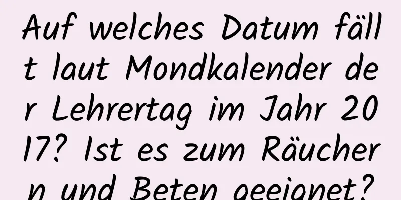 Auf welches Datum fällt laut Mondkalender der Lehrertag im Jahr 2017? Ist es zum Räuchern und Beten geeignet?