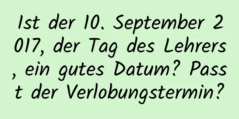 Ist der 10. September 2017, der Tag des Lehrers, ein gutes Datum? Passt der Verlobungstermin?