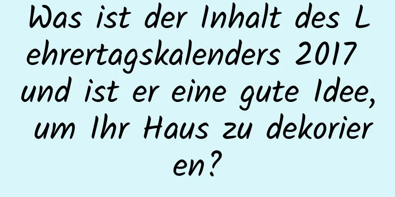 Was ist der Inhalt des Lehrertagskalenders 2017 und ist er eine gute Idee, um Ihr Haus zu dekorieren?