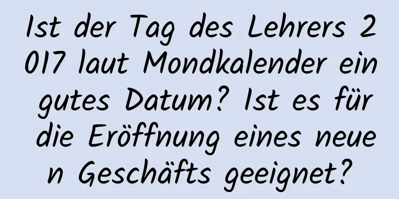 Ist der Tag des Lehrers 2017 laut Mondkalender ein gutes Datum? Ist es für die Eröffnung eines neuen Geschäfts geeignet?