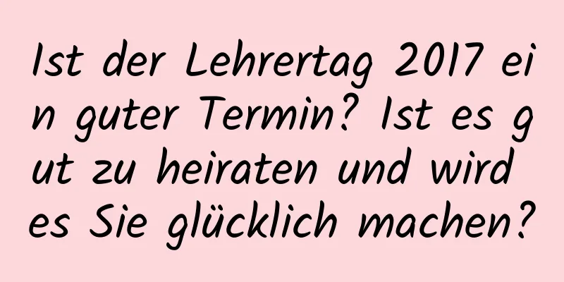 Ist der Lehrertag 2017 ein guter Termin? Ist es gut zu heiraten und wird es Sie glücklich machen?