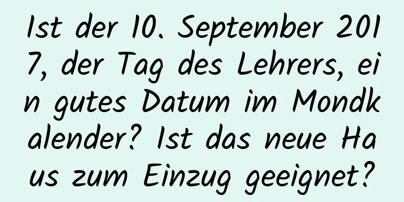 Ist der 10. September 2017, der Tag des Lehrers, ein gutes Datum im Mondkalender? Ist das neue Haus zum Einzug geeignet?