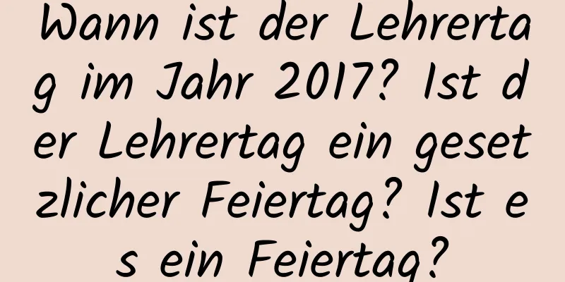 Wann ist der Lehrertag im Jahr 2017? Ist der Lehrertag ein gesetzlicher Feiertag? Ist es ein Feiertag?