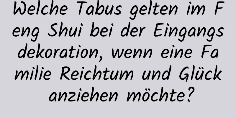 Welche Tabus gelten im Feng Shui bei der Eingangsdekoration, wenn eine Familie Reichtum und Glück anziehen möchte?