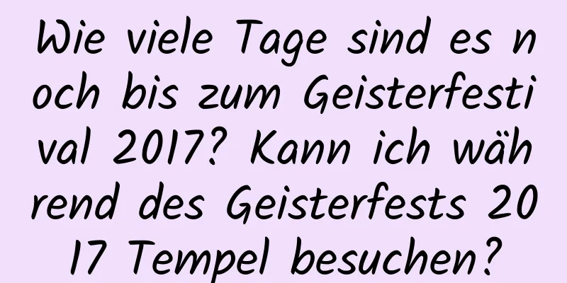 Wie viele Tage sind es noch bis zum Geisterfestival 2017? Kann ich während des Geisterfests 2017 Tempel besuchen?