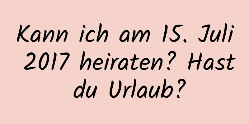 Kann ich am 15. Juli 2017 heiraten? Hast du Urlaub?