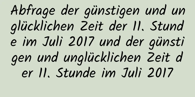 Abfrage der günstigen und unglücklichen Zeit der 11. Stunde im Juli 2017 und der günstigen und unglücklichen Zeit der 11. Stunde im Juli 2017