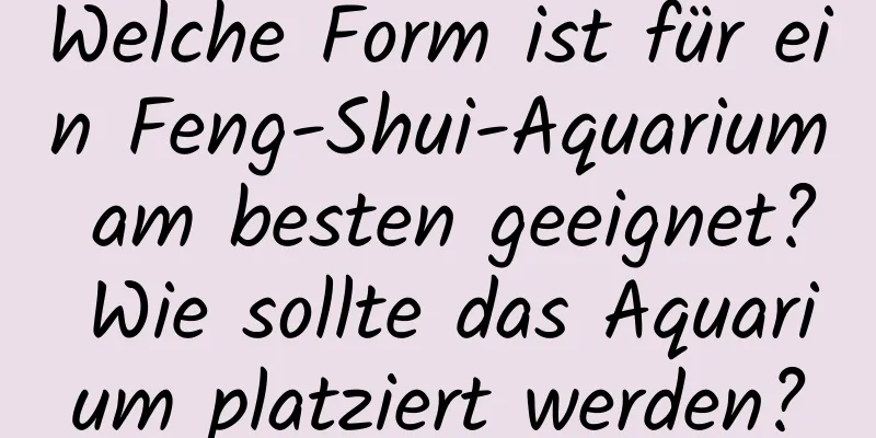 Welche Form ist für ein Feng-Shui-Aquarium am besten geeignet? Wie sollte das Aquarium platziert werden?