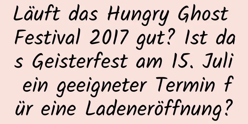 Läuft das Hungry Ghost Festival 2017 gut? Ist das Geisterfest am 15. Juli ein geeigneter Termin für eine Ladeneröffnung?