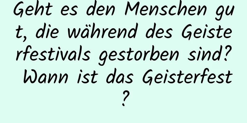 Geht es den Menschen gut, die während des Geisterfestivals gestorben sind? Wann ist das Geisterfest?