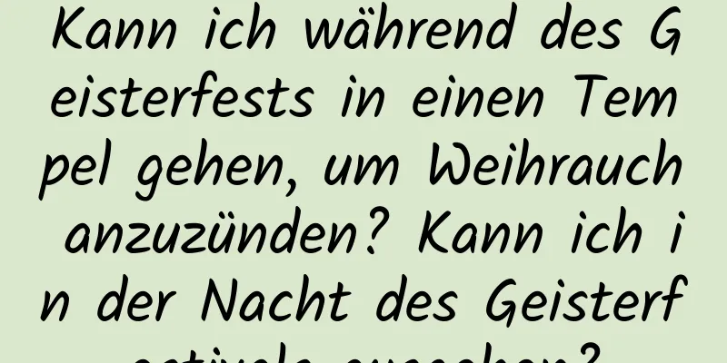 Kann ich während des Geisterfests in einen Tempel gehen, um Weihrauch anzuzünden? Kann ich in der Nacht des Geisterfestivals ausgehen?