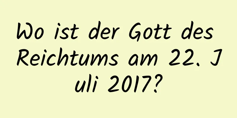 Wo ist der Gott des Reichtums am 22. Juli 2017?