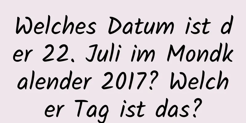 Welches Datum ist der 22. Juli im Mondkalender 2017? Welcher Tag ist das?