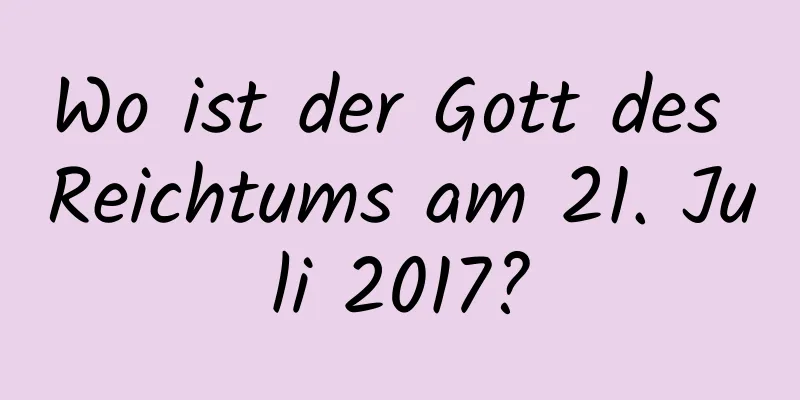 Wo ist der Gott des Reichtums am 21. Juli 2017?