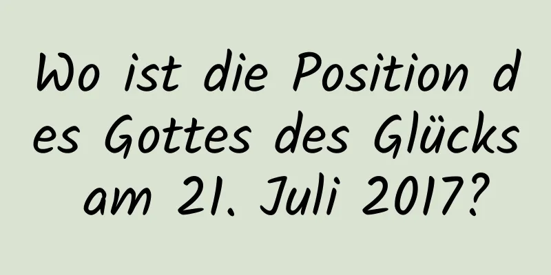 Wo ist die Position des Gottes des Glücks am 21. Juli 2017?