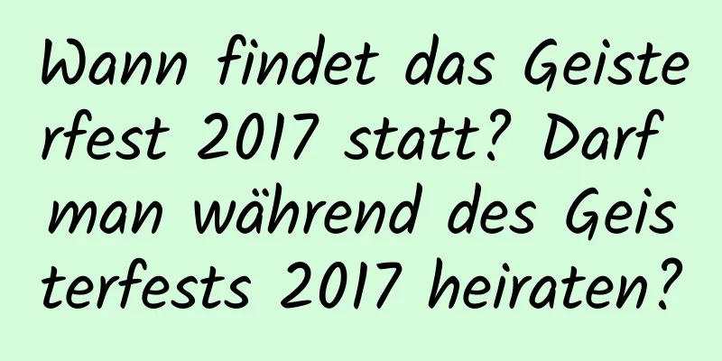 Wann findet das Geisterfest 2017 statt? Darf man während des Geisterfests 2017 heiraten?