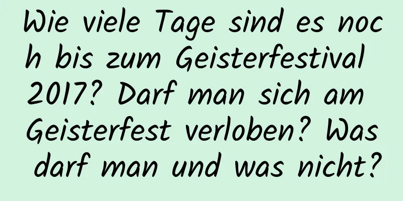 Wie viele Tage sind es noch bis zum Geisterfestival 2017? Darf man sich am Geisterfest verloben? Was darf man und was nicht?