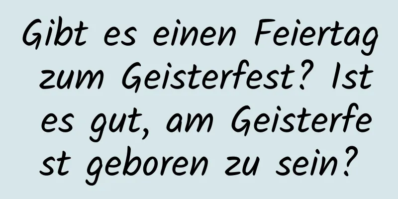 Gibt es einen Feiertag zum Geisterfest? Ist es gut, am Geisterfest geboren zu sein?